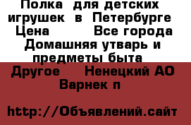Полка  для детских  игрушек  в  Петербурге › Цена ­ 250 - Все города Домашняя утварь и предметы быта » Другое   . Ненецкий АО,Варнек п.